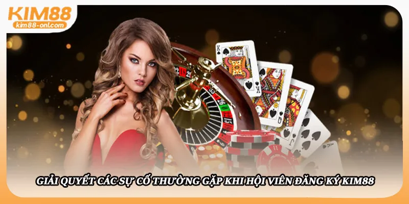 Giải quyết các sự cố thường gặp khi hội viên đăng ký Kim88